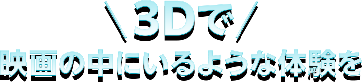 3Dで映画の中にいるような体験を