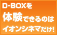 D-BOXを体験できるのはイオンシネマだけ！