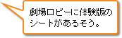 劇場ロビーに体験版のシートがあるそう。