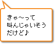 きゃ～って叫んじゃいそうだけど♪