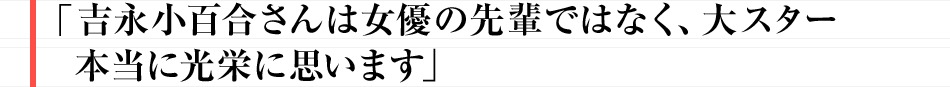 吉永小百合さんは女優の先輩ではなく、大スター　本当に光栄に思います