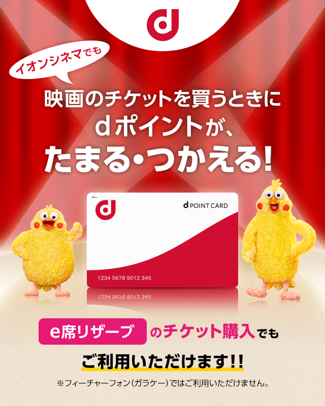 イオンシネマでも映画のチケットを買うときにdポイントが、たまる・つかえる！ e席リザーブのチケット購入でもご利用いただけます！！※フィーチャーフォン（ガラケー）ではご利用いただけません。