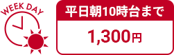 平日朝10時台まで 1,300円