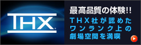 【THX】最高品質の体験！！THX社が認めたワンランク上の劇場空間を満喫
