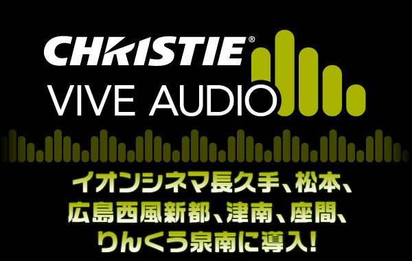 CHRISTIE vive AUDIO イオンシネマ長久手、松本、広島西風新都、津南、座間に導入!