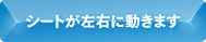 シートが左右に動きます