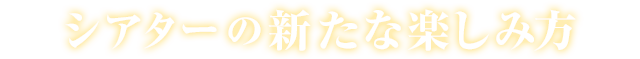 シアターの新たな楽しみ方