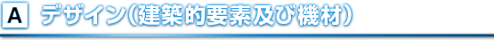 A.デザイン（建築的要素及び機材）